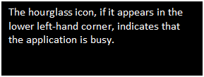 Text Box: The hourglass icon, if it appears in the lower left-hand corner, indicates that the application is busy.


