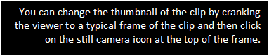 Text Box: You can change the thumbnail of the clip by cranking the viewer to a typical frame of the clip and then click on the still camera icon at the top of the frame. 



